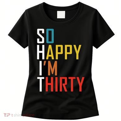 So Happy Im Thirty Gag 30 Year Old Funny 30th Birthday Gift Women's T-Shirt