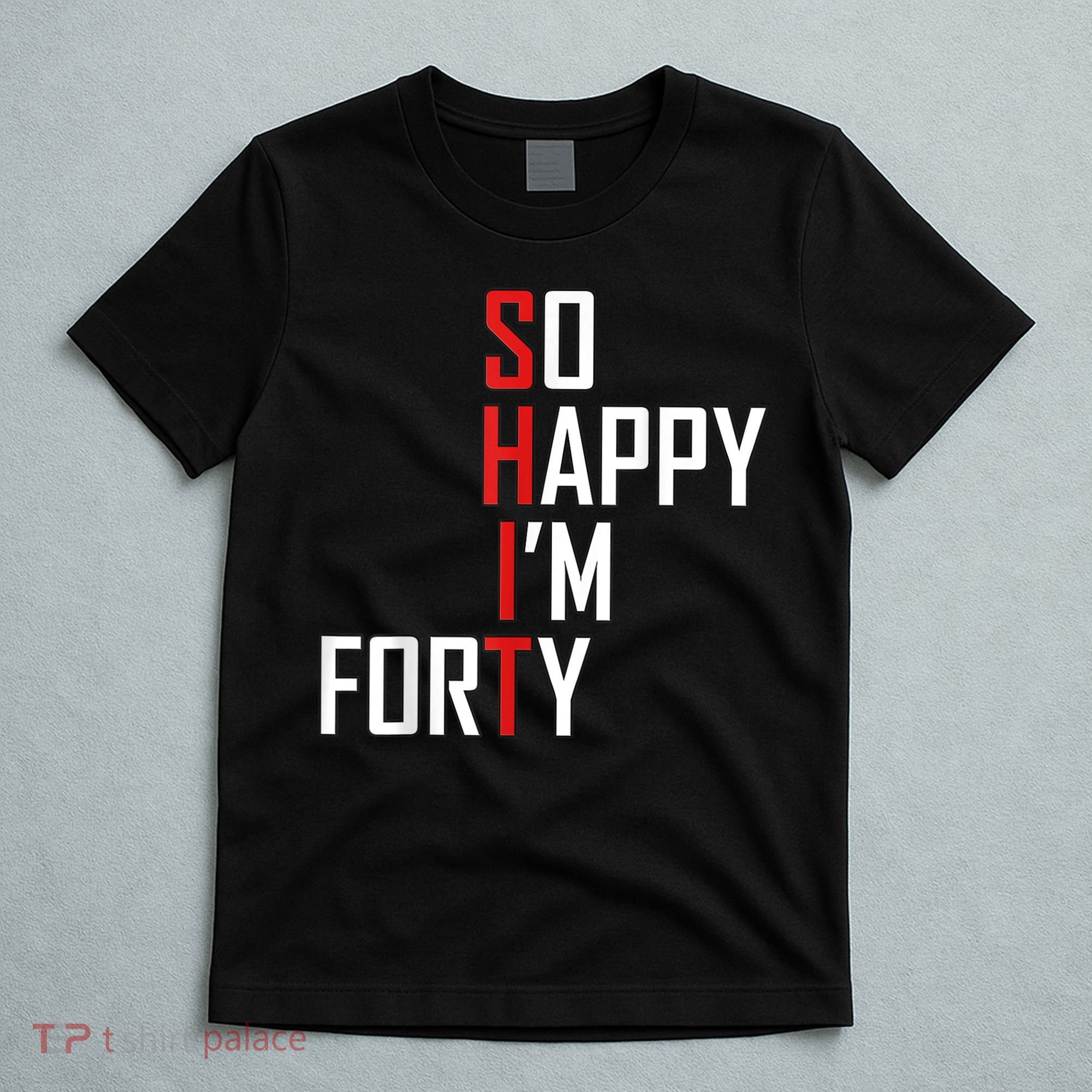 So Happy I'm Forty Funny 40th Birthday 40 Year Old Gag Gift T-Shirt