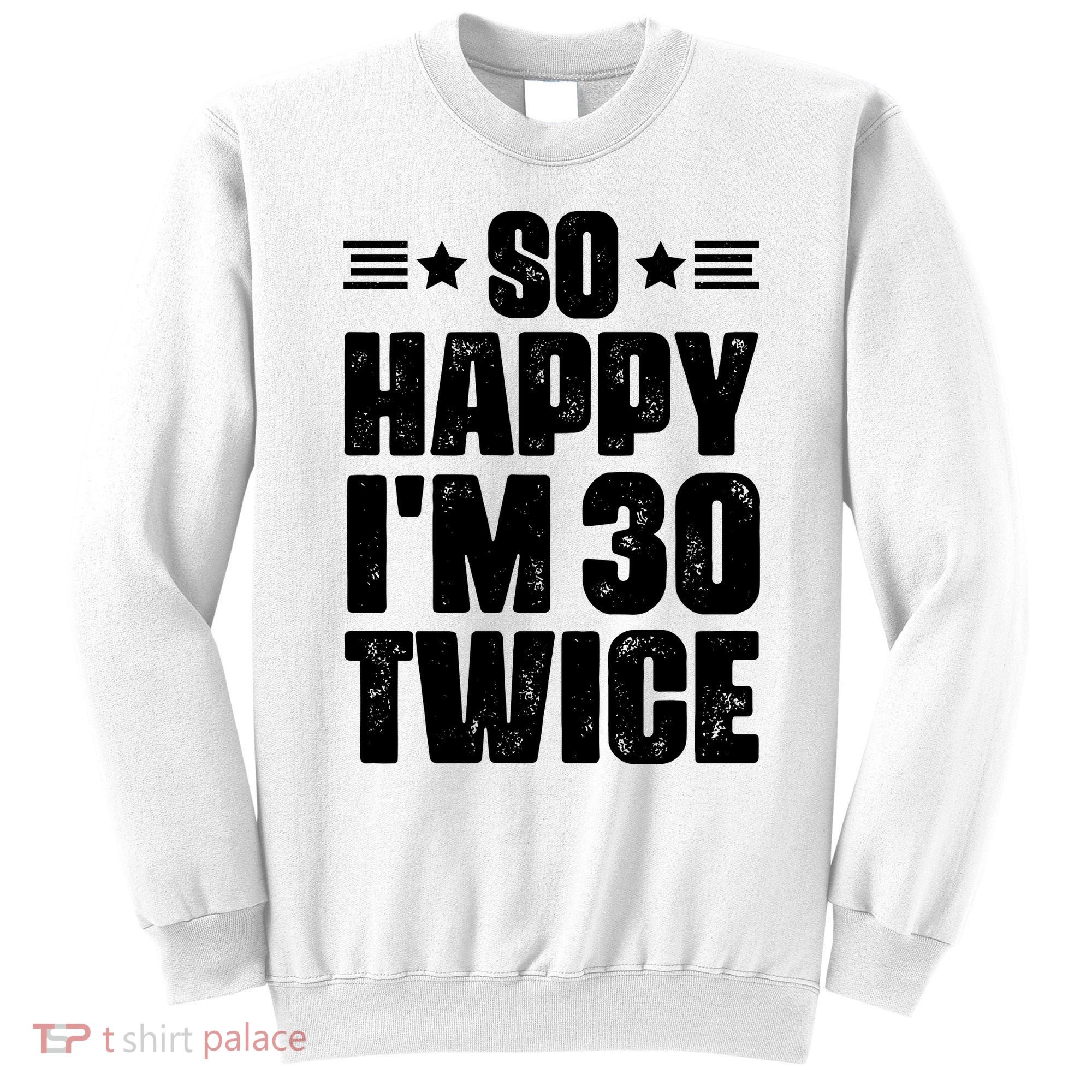 So Happy Im 30 Twice Funny 60th Birthday Gift Sweatshirt