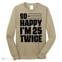 So Happy Im 25 Twice 50th Birthday Funny Long Sleeve Shirt thumb 0