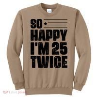 So Happy Im 25 Twice 50th Birthday Funny Sweatshirt thumb 0