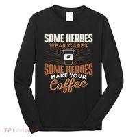 Some Heroes Make Your Coffee Caffeine Espresso Lover Barista Long Sleeve Shirt thumb 0