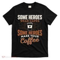 Some Heroes Make Your Coffee Caffeine Espresso Lover Barista T-Shirt thumb 0