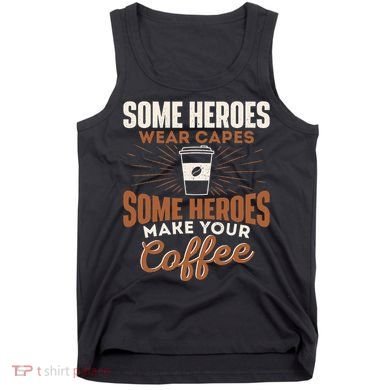 Some Heroes Make Your Coffee Caffeine Espresso Lover Barista Tank Top