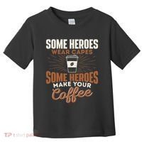 Some Heroes Make Your Coffee Caffeine Espresso Lover Barista Toddler T-Shirt thumb 0