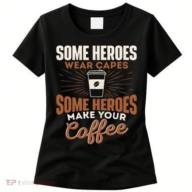 Some Heroes Make Your Coffee Caffeine Espresso Lover Barista Women's T-Shirt