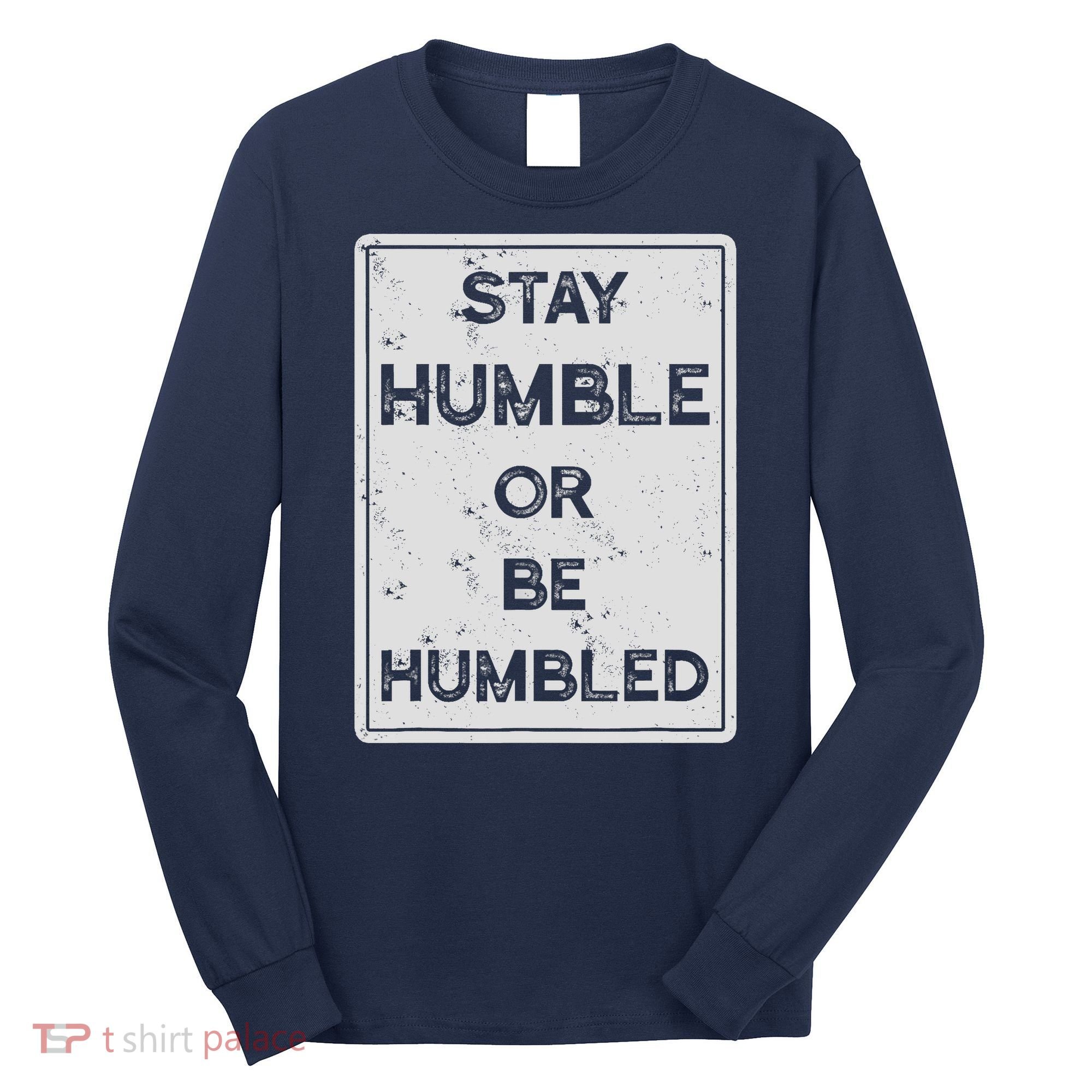 Stay Humble Or Be Humbled For People Live Positive Life Long Sleeve Shirt