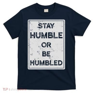 Stay Humble Or Be Humbled For People Live Positive Life T-Shirt