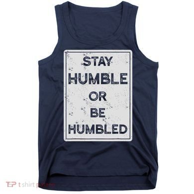 Stay Humble Or Be Humbled For People Live Positive Life Tank Top