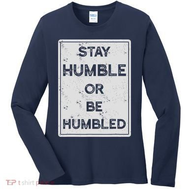 Stay Humble Or Be Humbled For People Live Positive Life Women's Long Sleeve Shirt