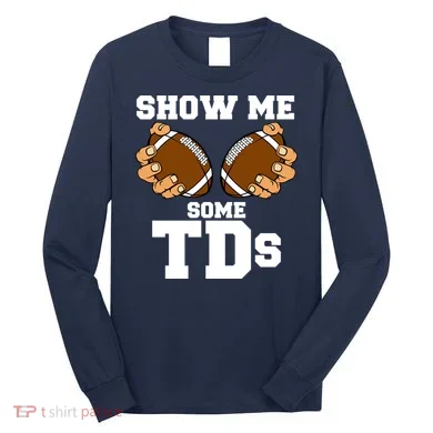 Show Me Some TDs Long Sleeve Shirt