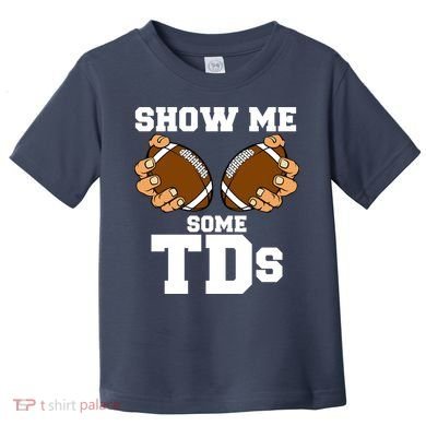 Show Me Some TDs Toddler T-Shirt