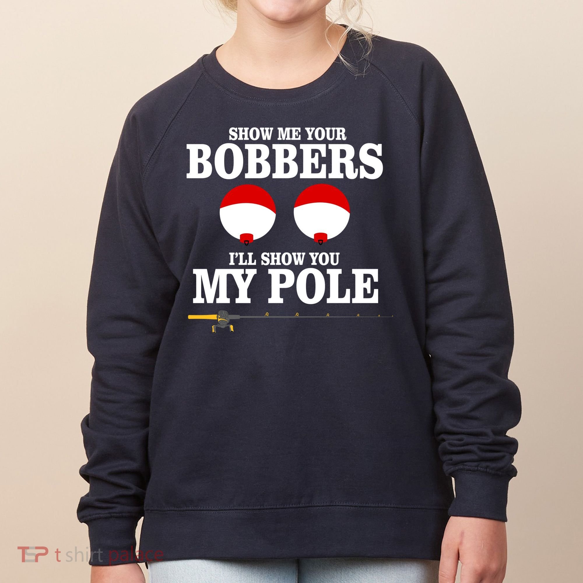 Show Me Your Bobbers I'll Show You My Pole Women's Sweatshirt