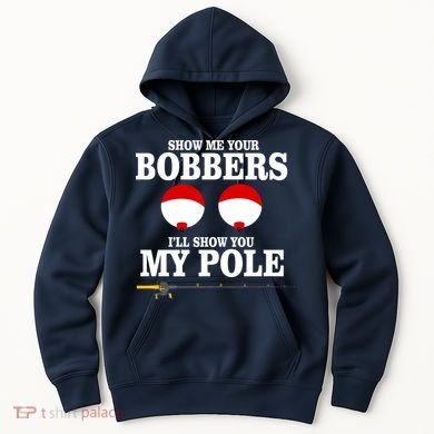 Show Me Your Bobbers I'll Show You My Pole Hoodie
