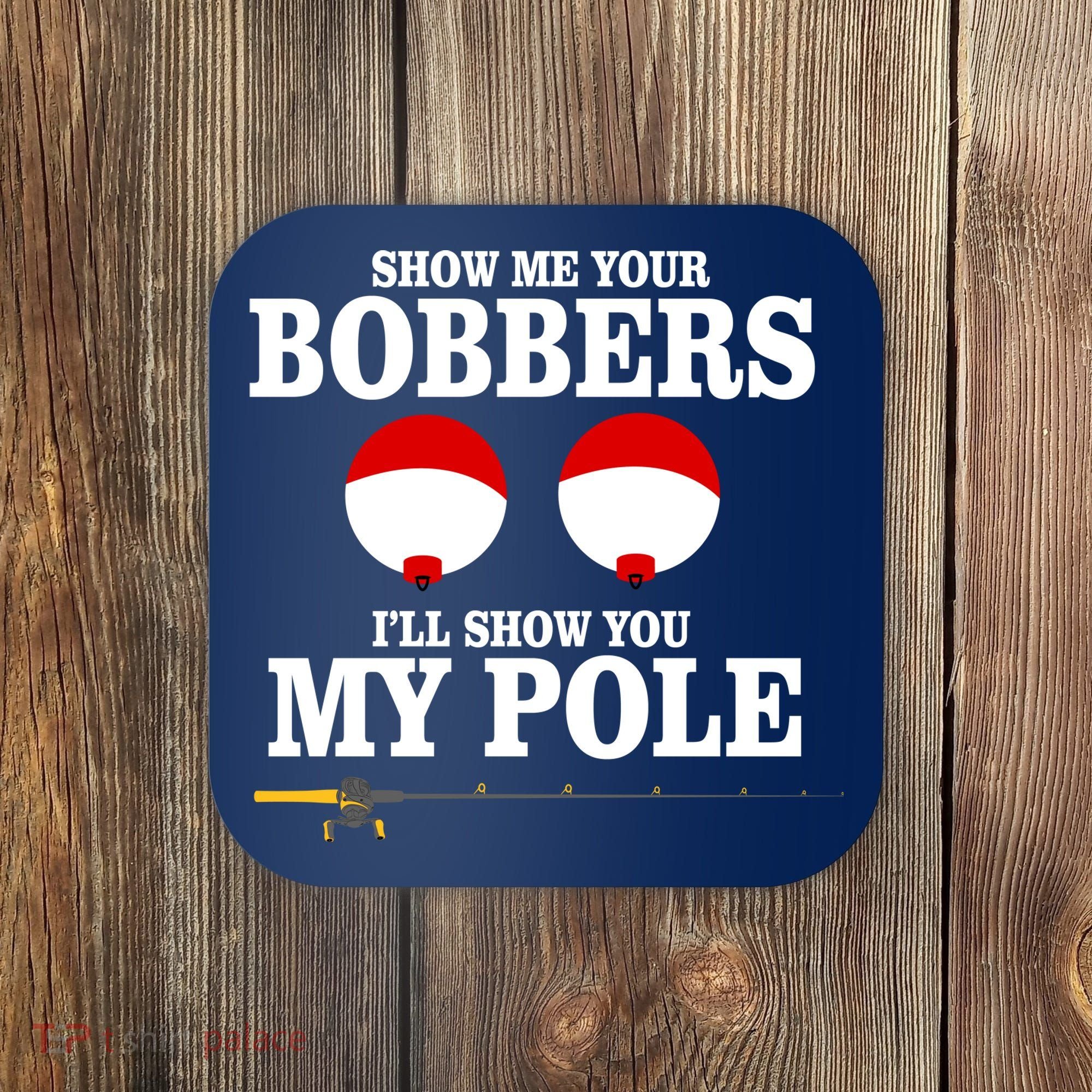 Show Me Your Bobbers I'll Show You My Pole Coaster