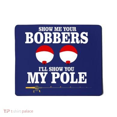 Show Me Your Bobbers I'll Show You My Pole Mousepad