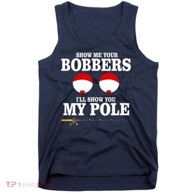 Show Me Your Bobbers I'll Show You My Pole Tank Top