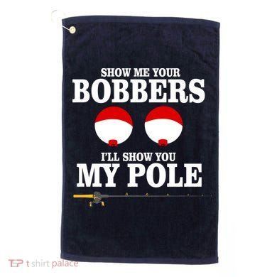 Show Me Your Bobbers I'll Show You My Pole Golf Towel
