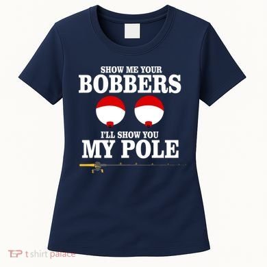 Show Me Your Bobbers I'll Show You My Pole Women's T-Shirt