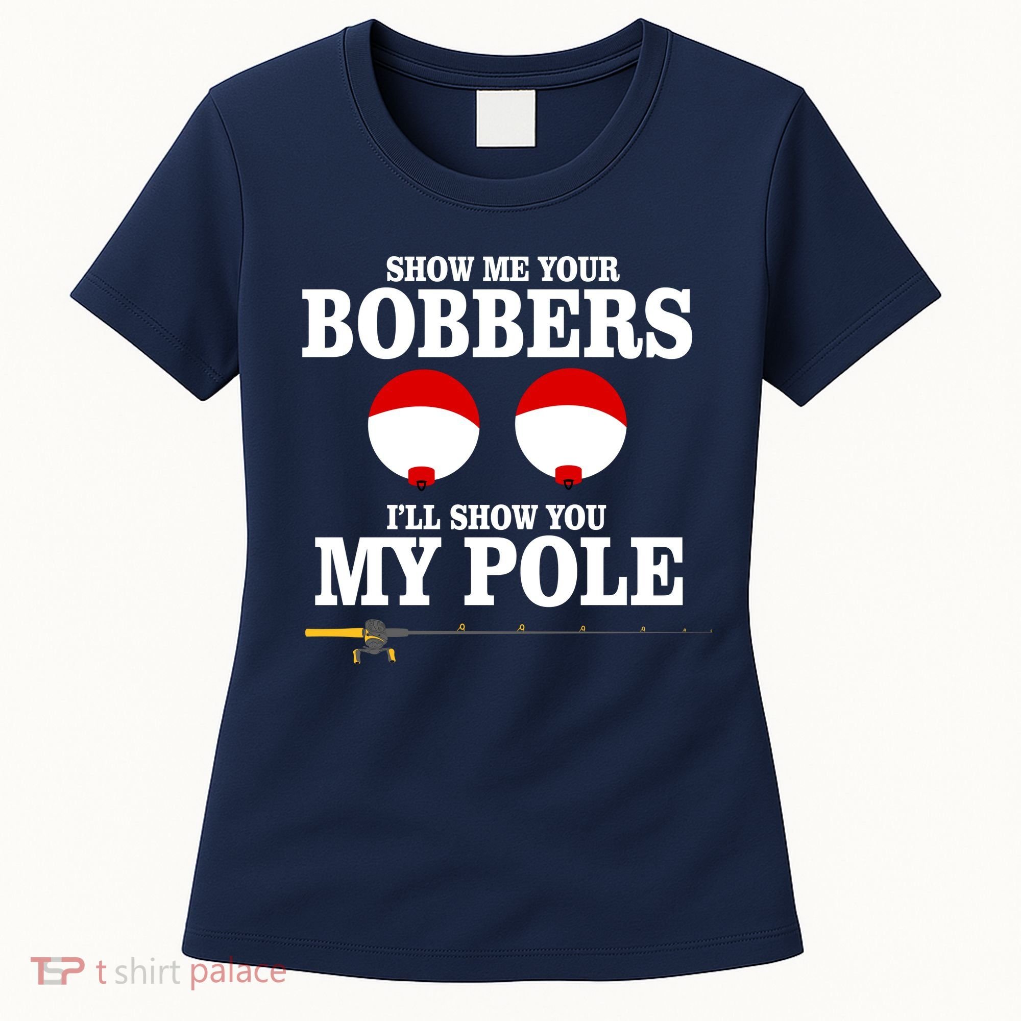 Show Me Your Bobbers I'll Show You My Pole Women's T-Shirt