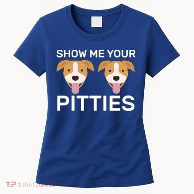 Show Me Your Pitties  Women's T-Shirt