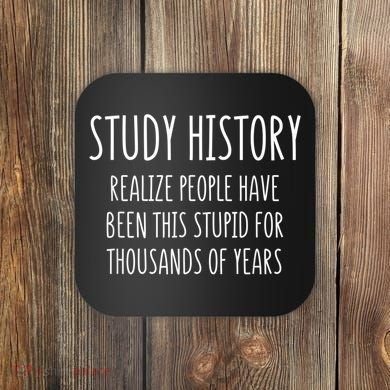 Study History Realize People Have Been This Stupid Funny Gift Coaster