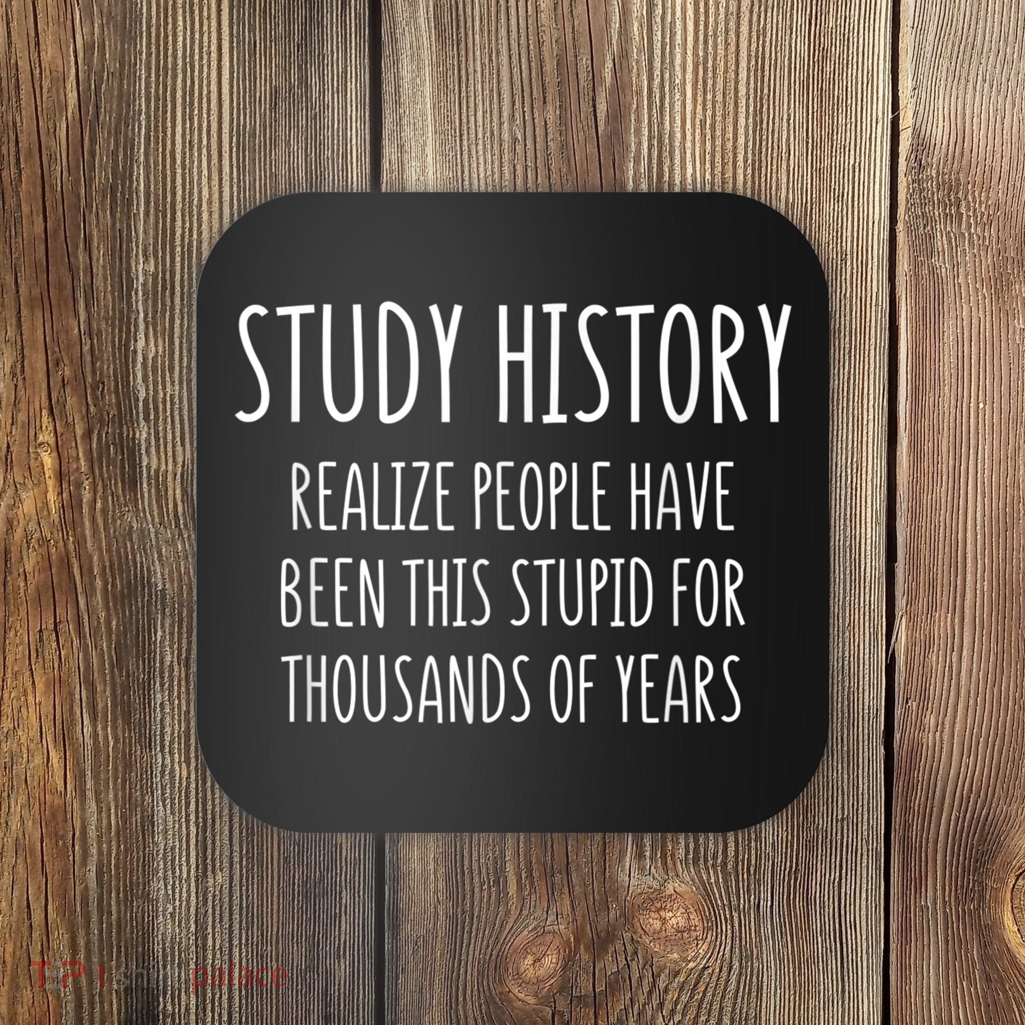 Study History Realize People Have Been This Stupid Funny Gift Coaster