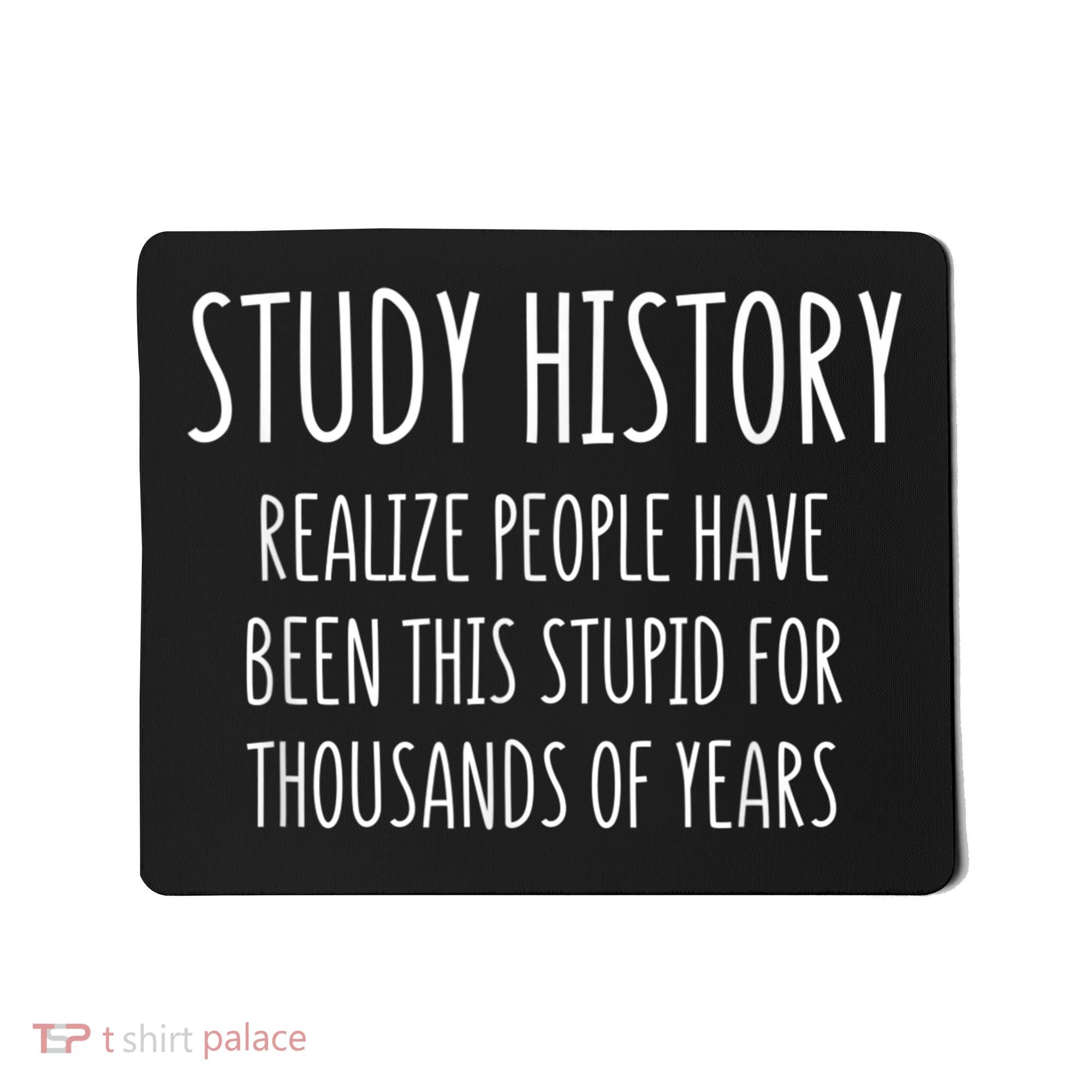 Study History Realize People Have Been This Stupid Funny Gift Mousepad
