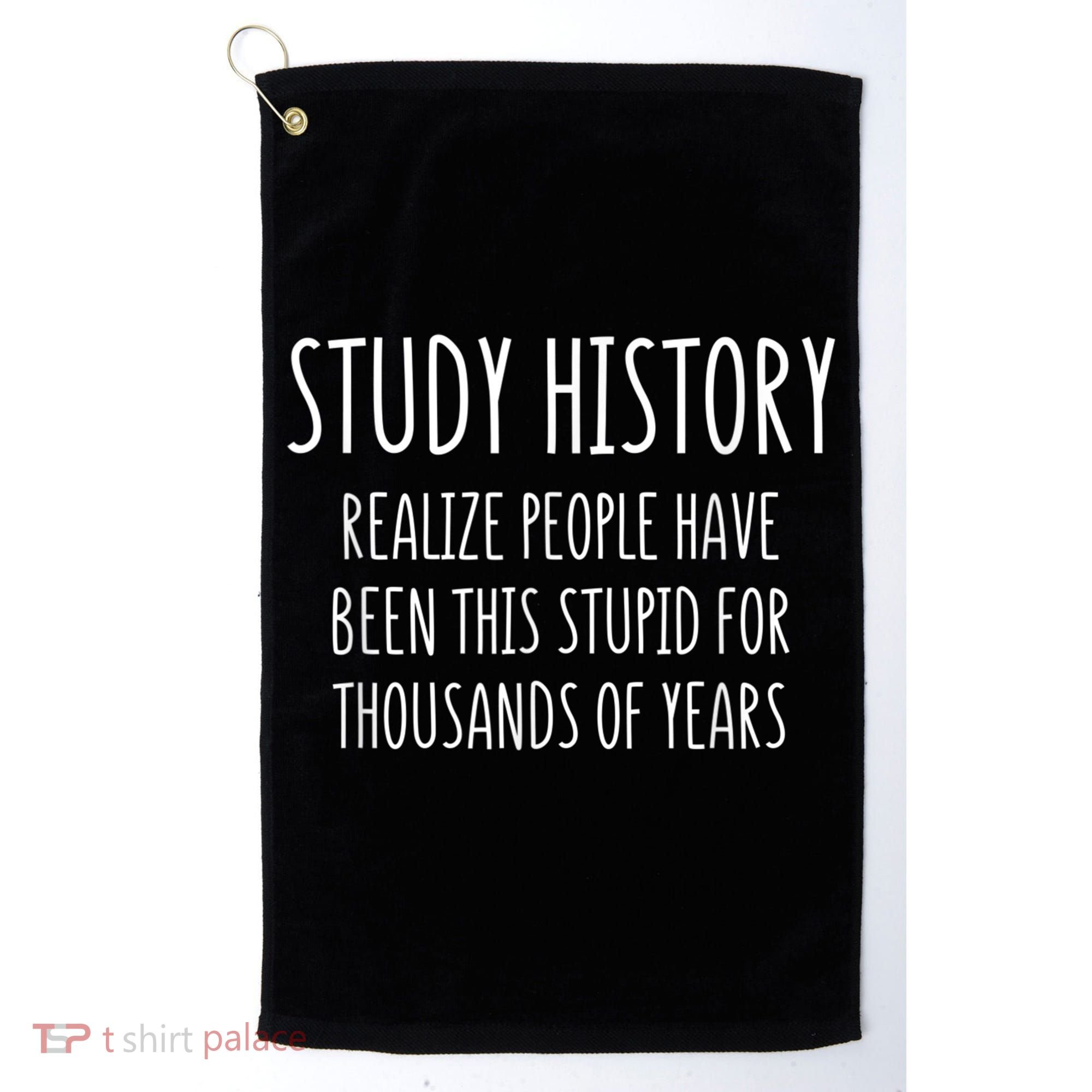 Study History Realize People Have Been This Stupid Funny Gift Golf Towel