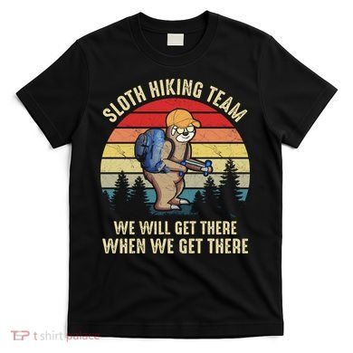 Sloth Hiking Team We Will Get There When We Get ThereFunny T-Shirt