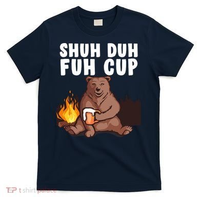 Shuh Duh Fuh Cup Bear Drinking Beer Camping T-Shirt