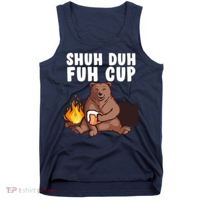 Shuh Duh Fuh Cup Bear Drinking Beer Camping Tank Top