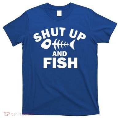 Shut Up And Fish Fishing T-Shirt