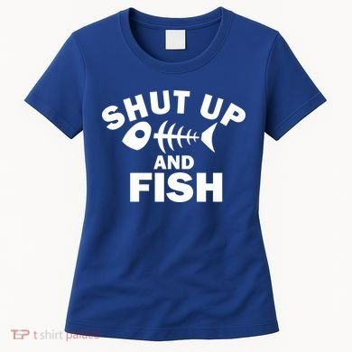 Shut Up And Fish Fishing Women's T-Shirt