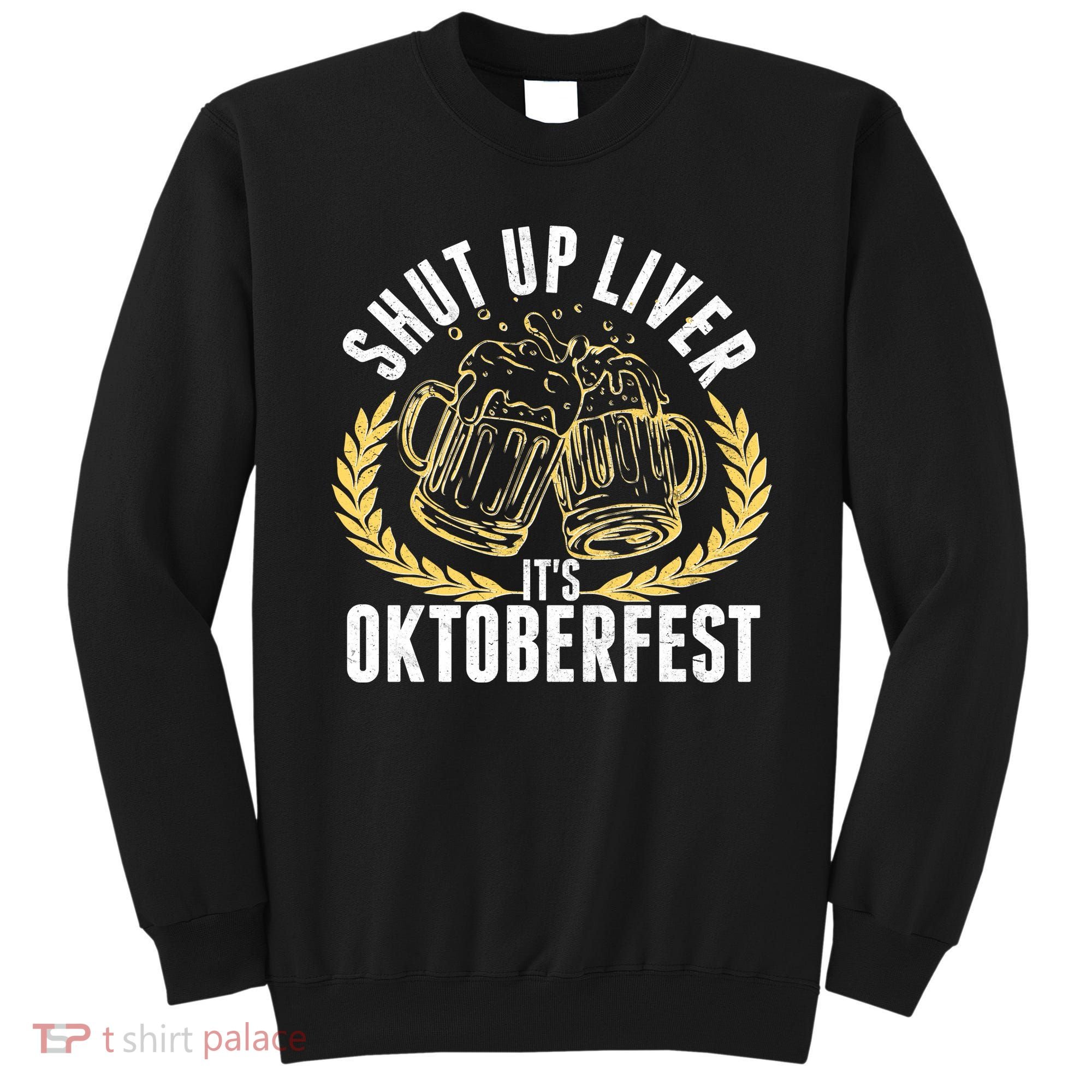 Shut Up Liver It's Oktoberfest Sweatshirt