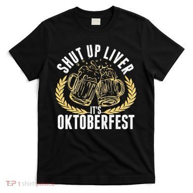 Shut Up Liver It's Oktoberfest T-Shirt