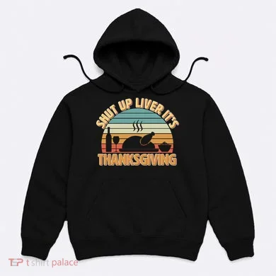 Shut Up Liver It's Thanksgiving Hoodie