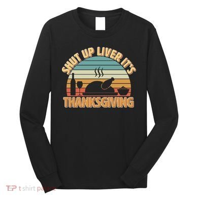 Shut Up Liver It's Thanksgiving Long Sleeve Shirt