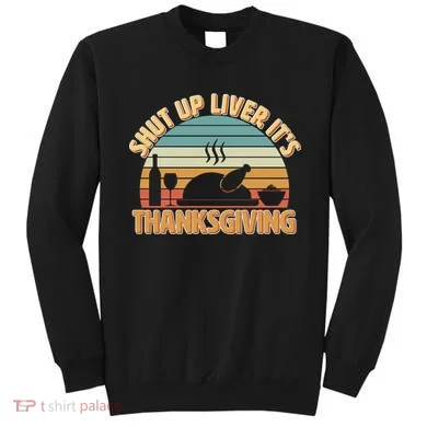 Shut Up Liver It's Thanksgiving Sweatshirt