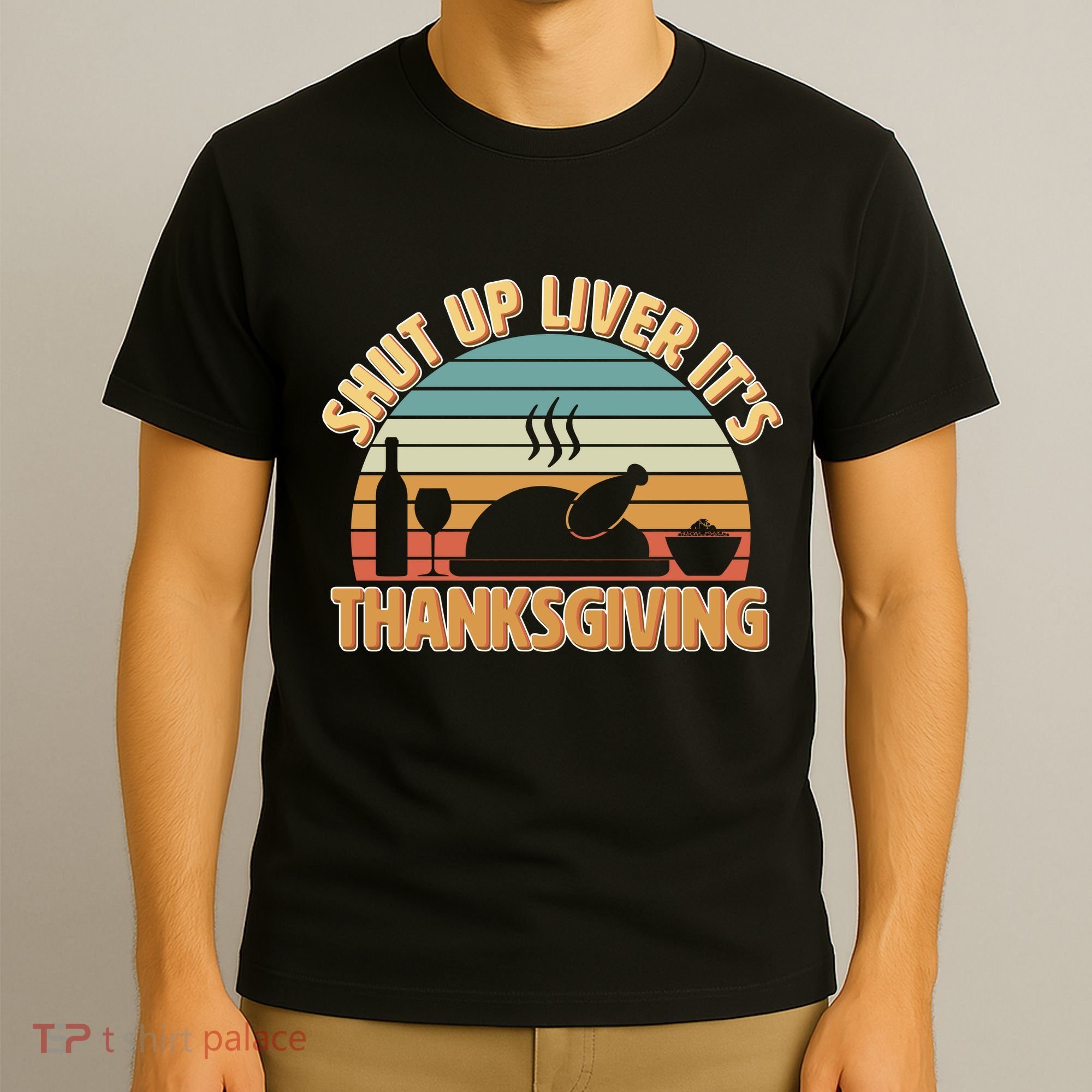 Shut Up Liver It's Thanksgiving T-Shirt
