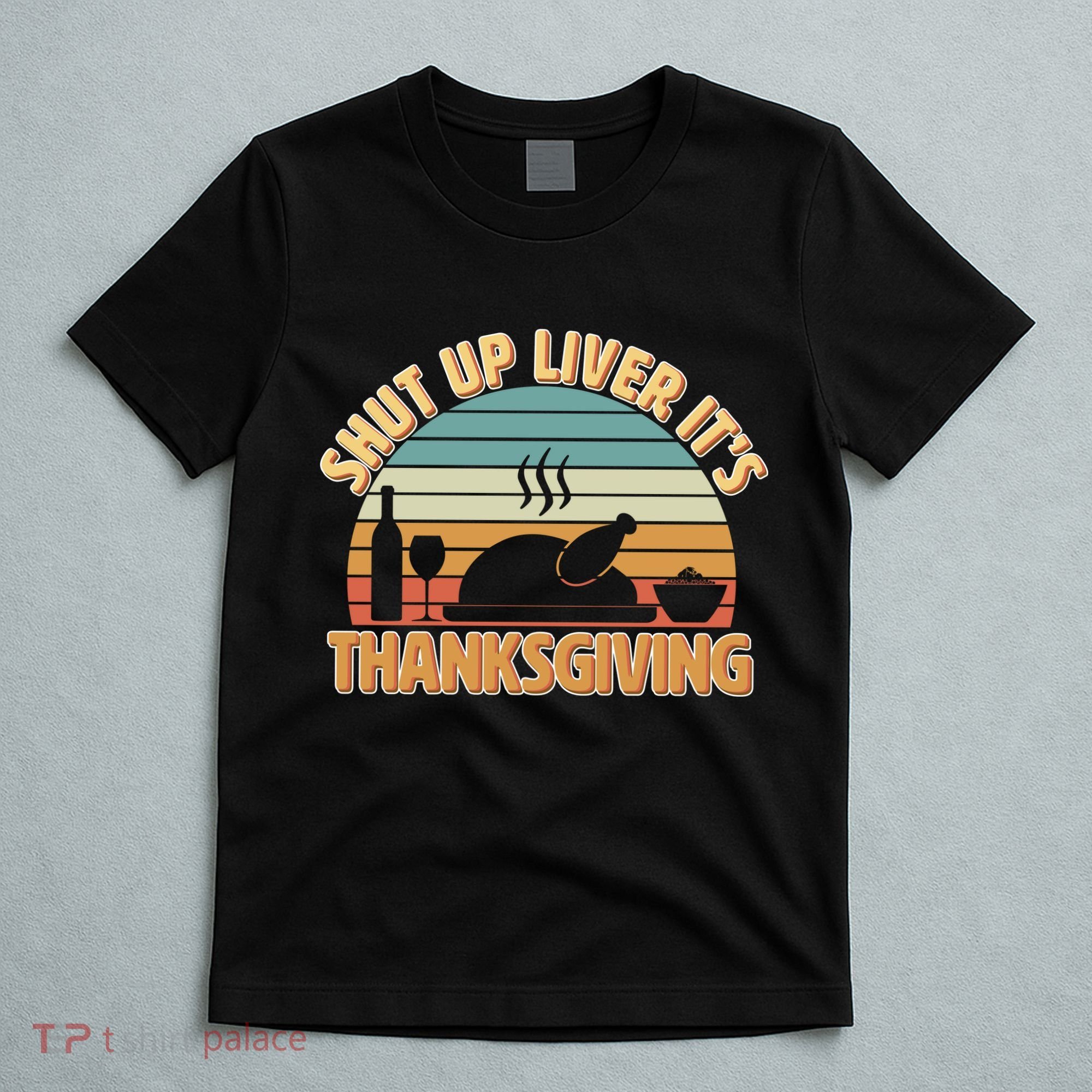 Shut Up Liver It's Thanksgiving T-Shirt