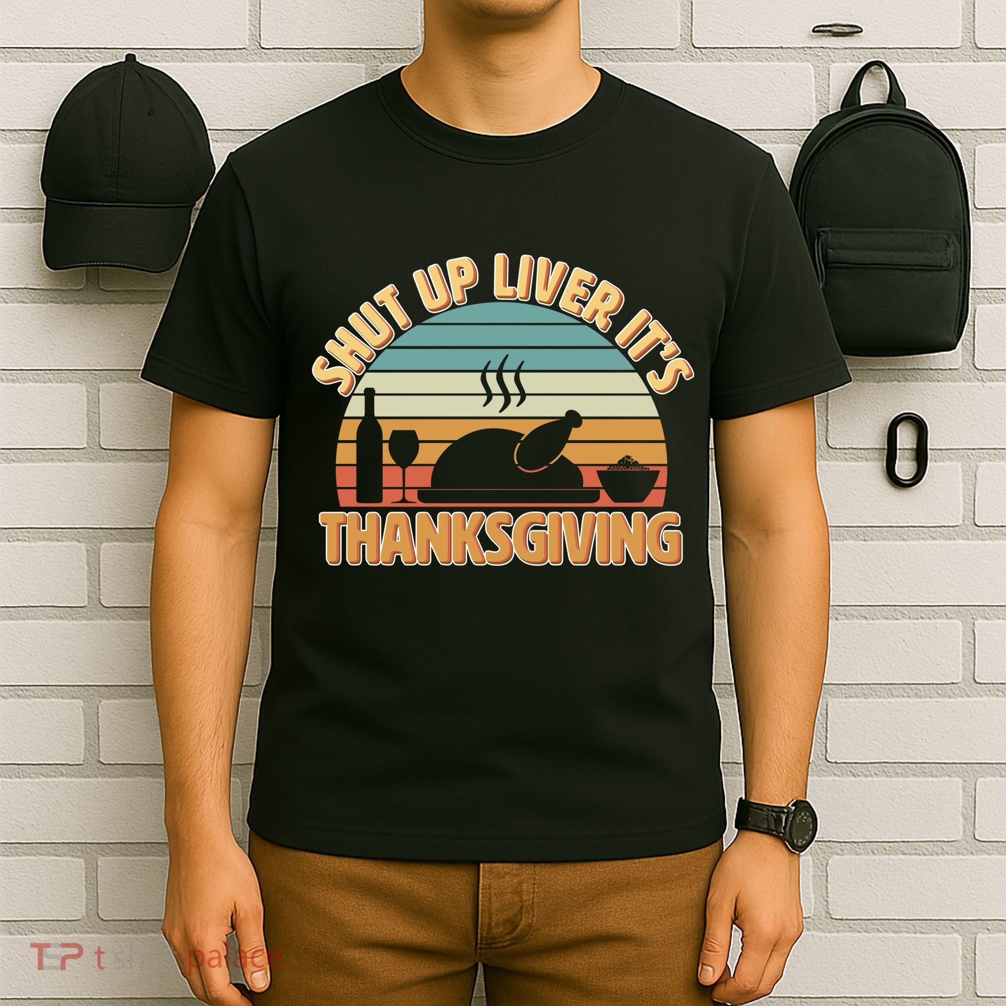 Shut Up Liver It's Thanksgiving T-Shirt