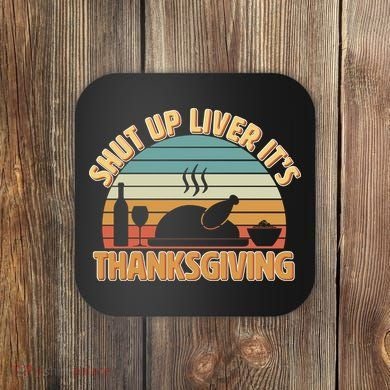 Shut Up Liver It's Thanksgiving Coaster