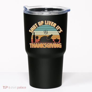 Shut Up Liver It's Thanksgiving Tumbler
