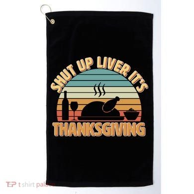 Shut Up Liver It's Thanksgiving Golf Towel
