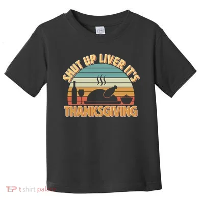 Shut Up Liver It's Thanksgiving Toddler T-Shirt