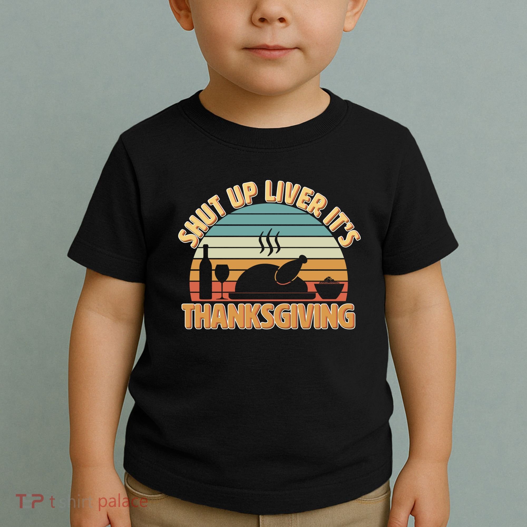 Shut Up Liver It's Thanksgiving Toddler T-Shirt
