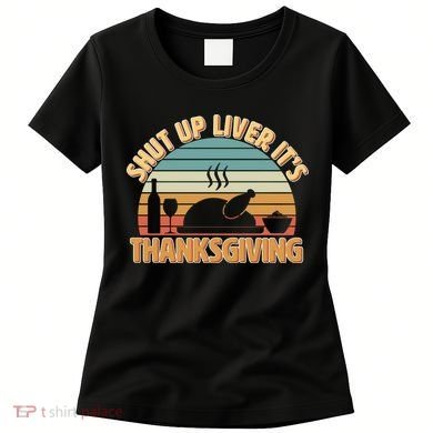 Shut Up Liver It's Thanksgiving Women's T-Shirt