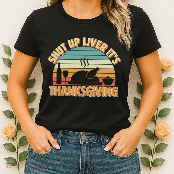Shut Up Liver It's Thanksgiving Women's T-Shirt