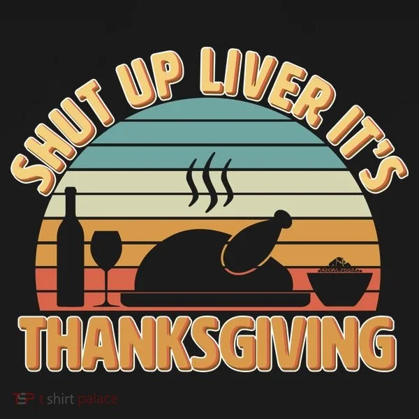 Shut Up Liver It's Thanksgiving Women's T-Shirt